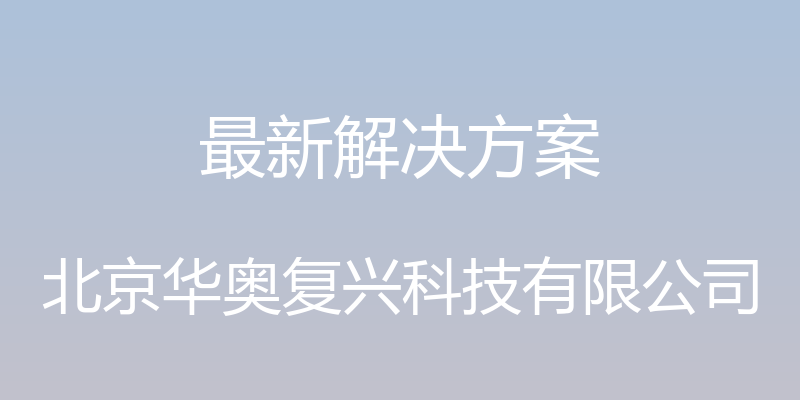 最新解决方案 - 北京华奥复兴科技有限公司