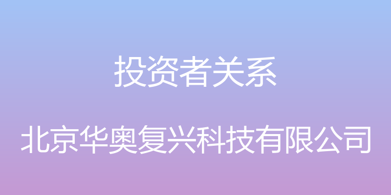 投资者关系 - 北京华奥复兴科技有限公司